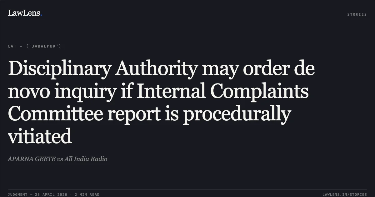 Disciplinary Authority may order de novo inquiry if Internal Complaints Committee report is procedurally vitiated. APARNA GEETE vs All India Radio. Central Administrative Tribunal. LawLens