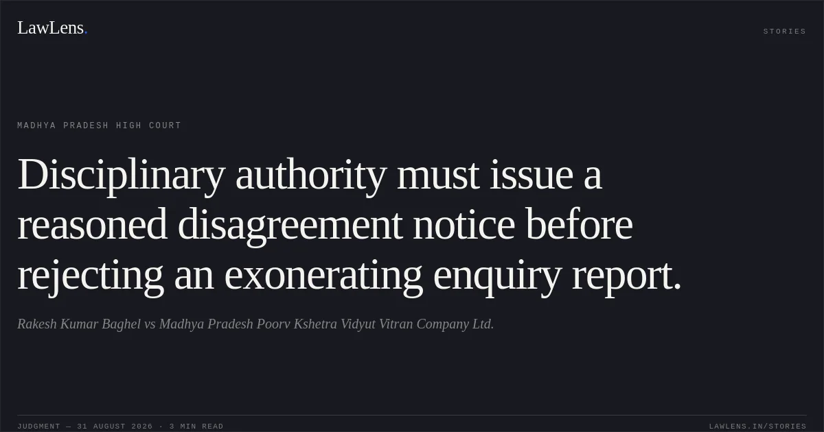 Disciplinary authority must issue a reasoned disagreement notice before rejecting an exonerating enquiry report.. Rakesh Kumar Baghel vs Madhya Pradesh Poorv Kshetra Vidyut Vitran Company Ltd.. Madhya Pradesh High Court. LawLens