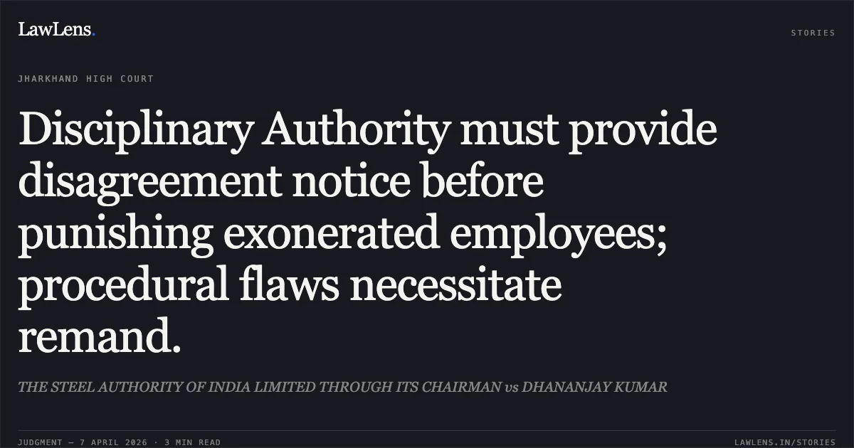 Disciplinary Authority must provide disagreement notice before punishing exonerated employees; procedural flaws necessitate remand.. THE STEEL AUTHORITY OF INDIA LIMITED THROUGH ITS CHAIRMAN vs DHANANJAY KUMAR. Jharkhand High Court. LawLens