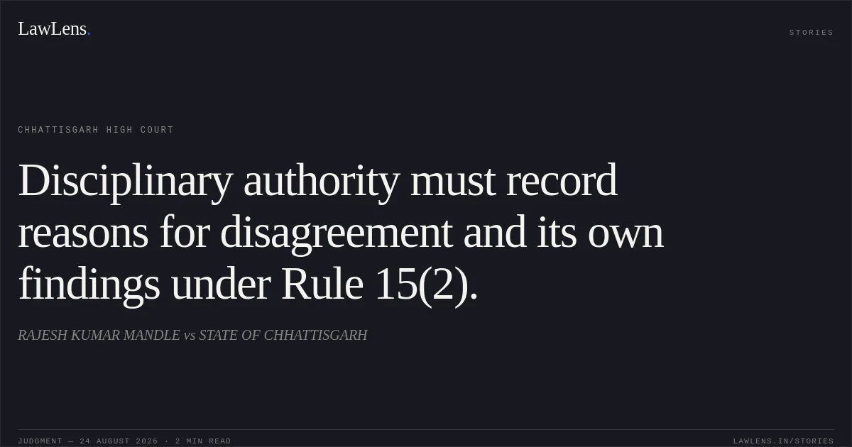 Disciplinary authority must record reasons for disagreement and its own findings under Rule 15(2).. RAJESH KUMAR MANDLE vs STATE OF CHHATTISGARH. Chhattisgarh High Court. LawLens