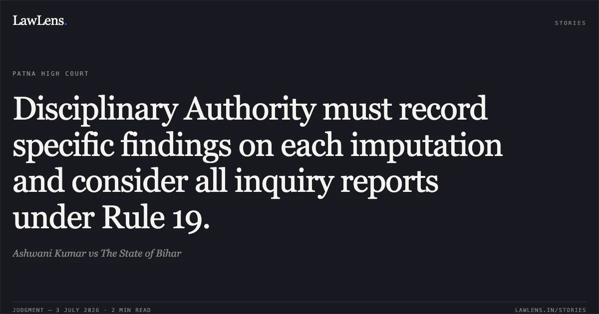 Disciplinary Authority must record specific findings on each imputation and consider all inquiry reports under Rule 19.. Ashwani Kumar vs The State of Bihar. Patna High Court. LawLens