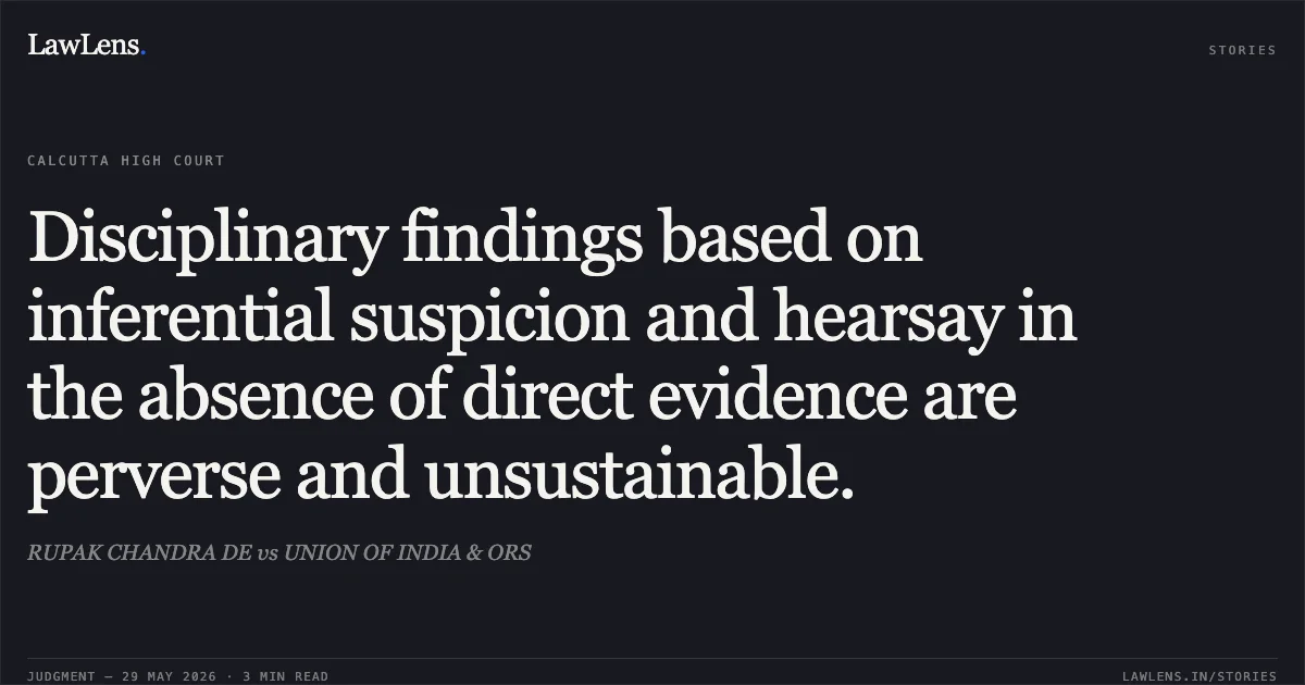 Disciplinary findings based on inferential suspicion and hearsay in the absence of direct evidence are perverse and unsustainable.. RUPAK CHANDRA DE vs UNION OF INDIA & ORS. Calcutta High Court. LawLens