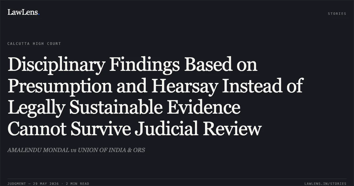 Disciplinary Findings Based on Presumption and Hearsay Instead of Legally Sustainable Evidence Cannot Survive Judicial Review. AMALENDU MONDAL vs UNION OF INDIA & ORS. Calcutta High Court. LawLens