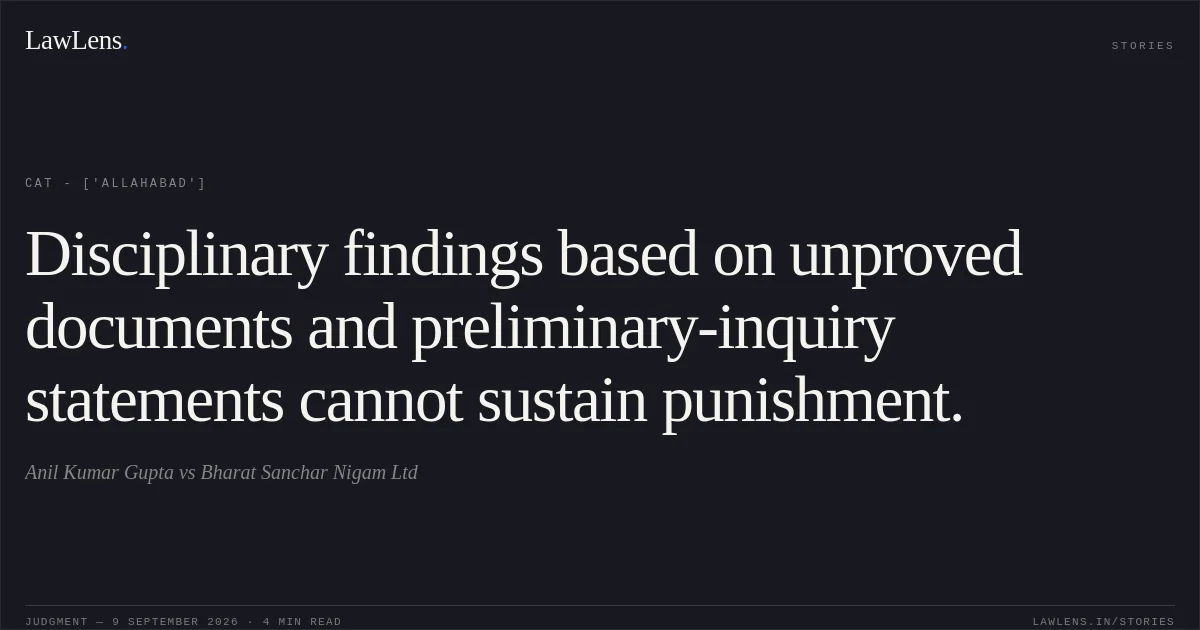 Disciplinary findings based on unproved documents and preliminary-inquiry statements cannot sustain punishment.. Anil Kumar Gupta vs Bharat Sanchar Nigam Ltd. CAT - ['Allahabad']. LawLens