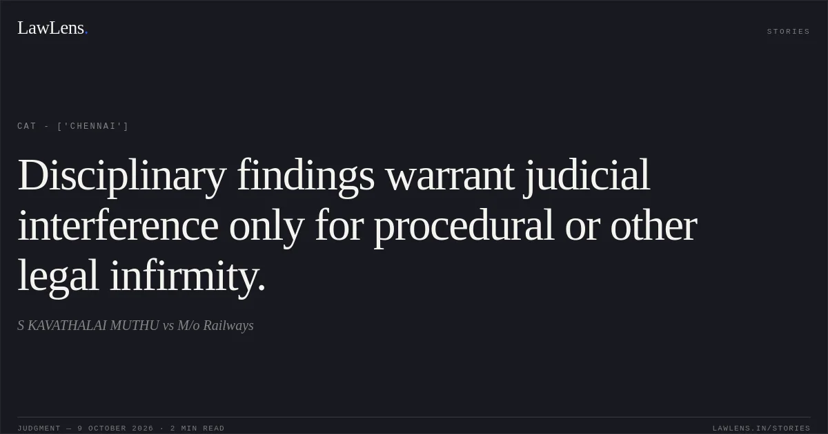 Disciplinary findings warrant judicial interference only for procedural or other legal infirmity.. S KAVATHALAI MUTHU vs M/o Railways. CAT - ['Chennai']. LawLens