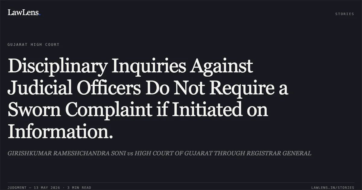 Disciplinary Inquiries Against Judicial Officers Do Not Require a Sworn Complaint if Initiated on Information.. GIRISHKUMAR RAMESHCHANDRA SONI vs HIGH COURT OF GUJARAT THROUGH REGISTRAR GENERAL. Gujarat High Court. LawLens