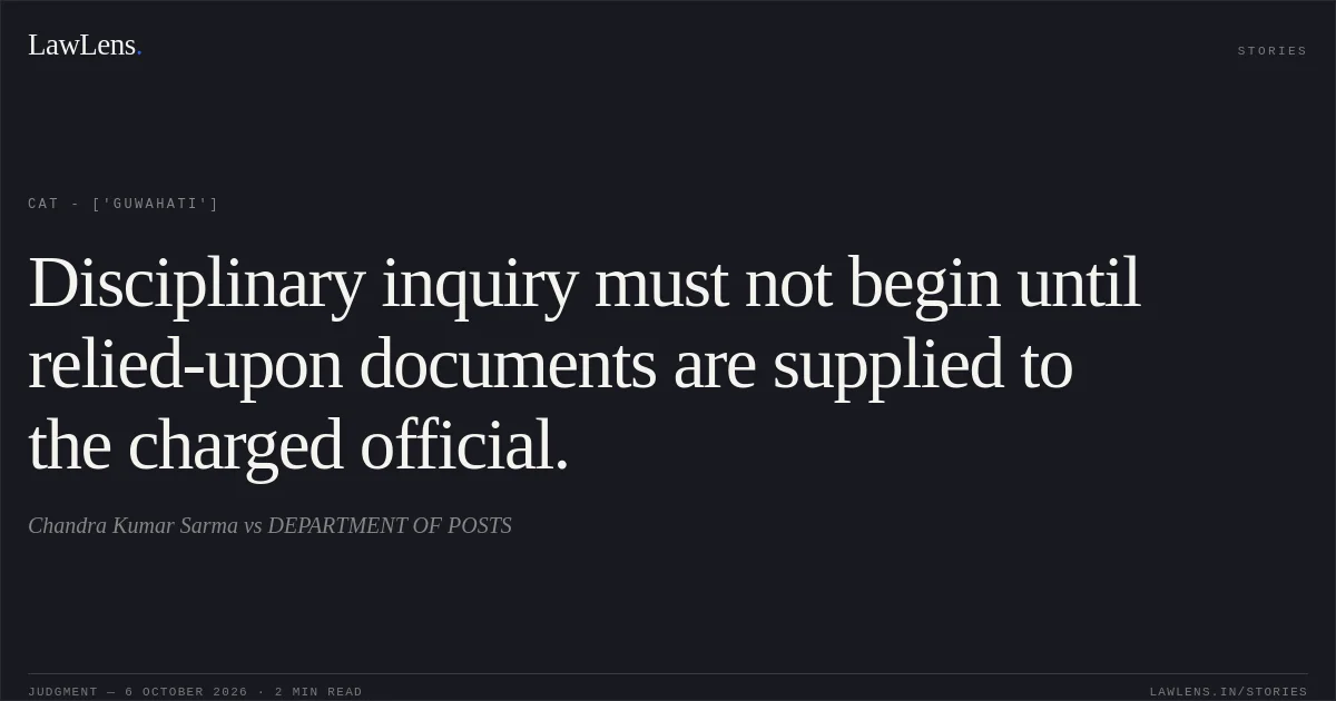 Disciplinary inquiry must not begin until relied-upon documents are supplied to the charged official.. Chandra Kumar Sarma vs DEPARTMENT OF POSTS. CAT - ['Guwahati']. LawLens