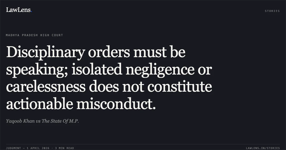 Disciplinary orders must be speaking; isolated negligence or carelessness does not constitute actionable misconduct.. Yaqoob Khan vs The State Of M.P.. Madhya Pradesh High Court. LawLens