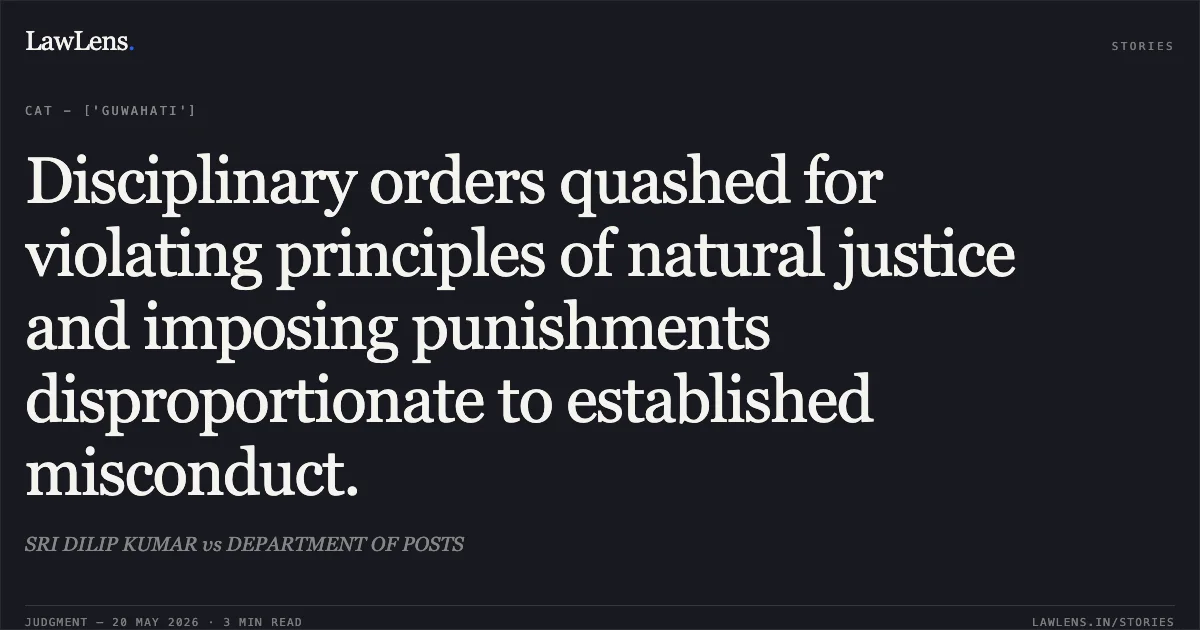 Disciplinary orders quashed for violating principles of natural justice and imposing punishments disproportionate to established misconduct.. SRI DILIP KUMAR vs DEPARTMENT OF POSTS. Central Administrative Tribunal. LawLens