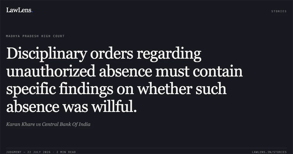Disciplinary orders regarding unauthorized absence must contain specific findings on whether such absence was willful.. Karan Khare vs Central Bank Of India. Madhya Pradesh High Court. LawLens