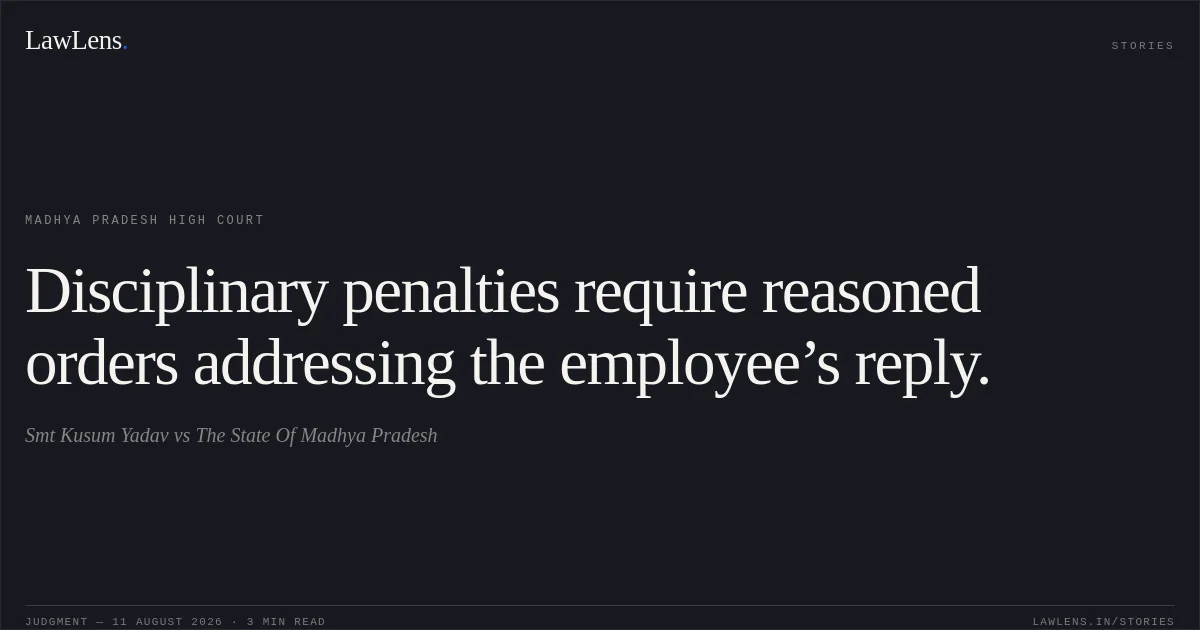 Disciplinary penalties require reasoned orders addressing the employee’s reply.. Smt Kusum Yadav vs The State Of Madhya Pradesh. Madhya Pradesh High Court. LawLens