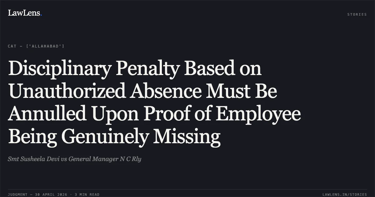 Disciplinary Penalty Based on Unauthorized Absence Must Be Annulled Upon Proof of Employee Being Genuinely Missing. Smt Susheela Devi vs General Manager N C Rly. Central Administrative Tribunal. LawLens