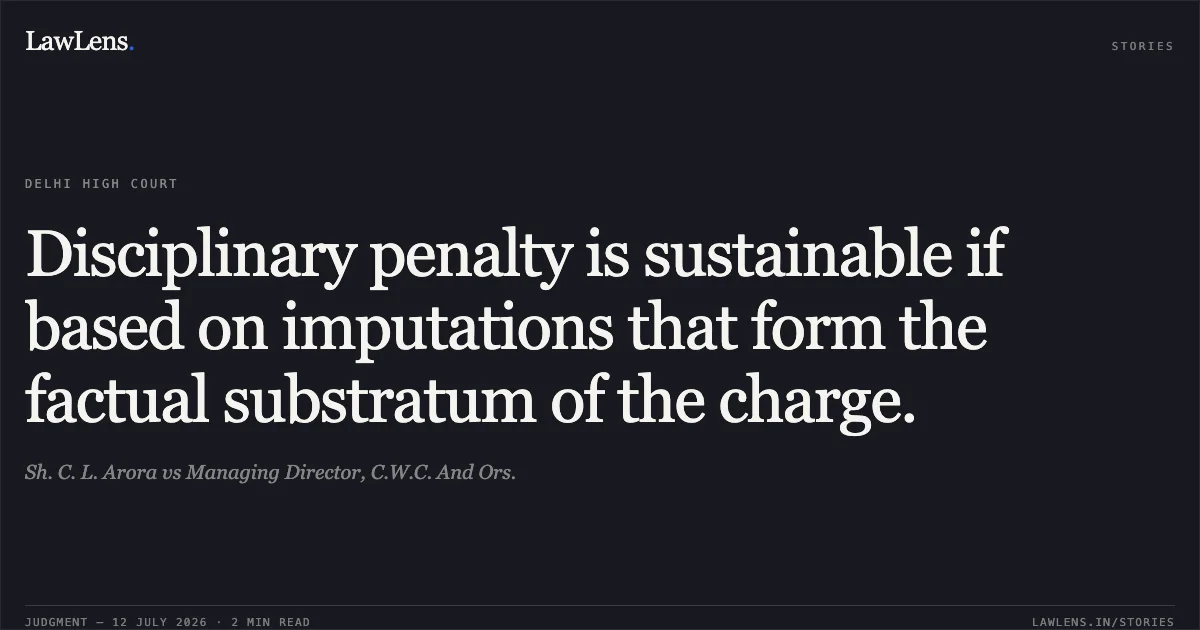 Disciplinary penalty is sustainable if based on imputations that form the factual substratum of the charge.. Sh. C. L. Arora vs Managing Director, C.W.C. And Ors.. Delhi High Court. LawLens