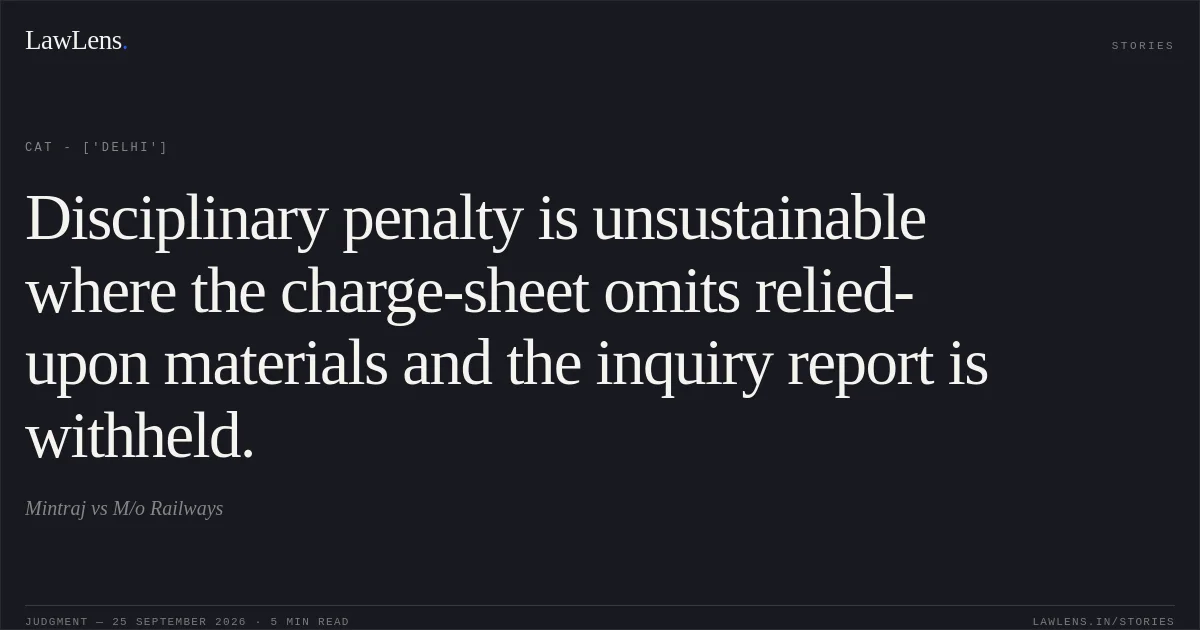 Disciplinary penalty is unsustainable where the charge-sheet omits relied-upon materials and the inquiry report is withheld.. Mintraj vs M/o Railways. CAT - ['Delhi']. LawLens
