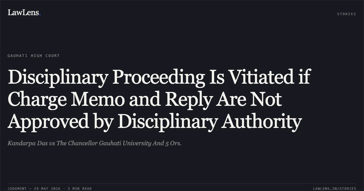 Disciplinary Proceeding Is Vitiated if Charge Memo and Reply Are Not Approved by Disciplinary Authority. Kandarpa Das vs The Chancellor Gauhati University And 5 Ors.. Gauhati High Court. LawLens