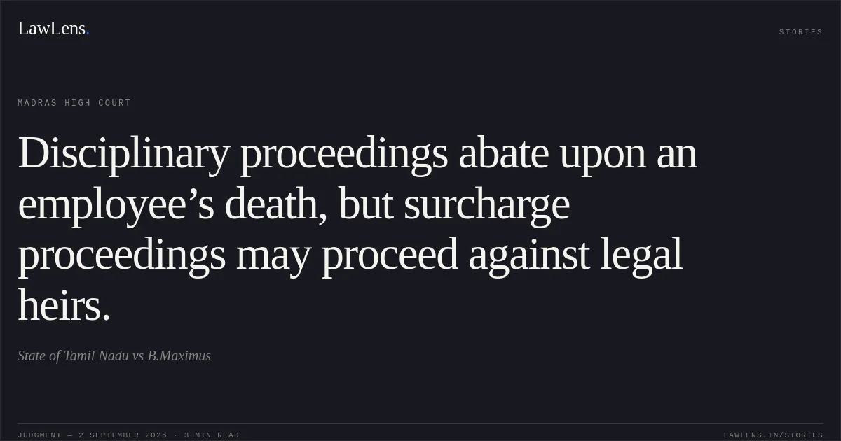 Disciplinary proceedings abate upon an employee’s death, but surcharge proceedings may proceed against legal heirs.. State of Tamil Nadu vs B.Maximus. Madras High Court. LawLens