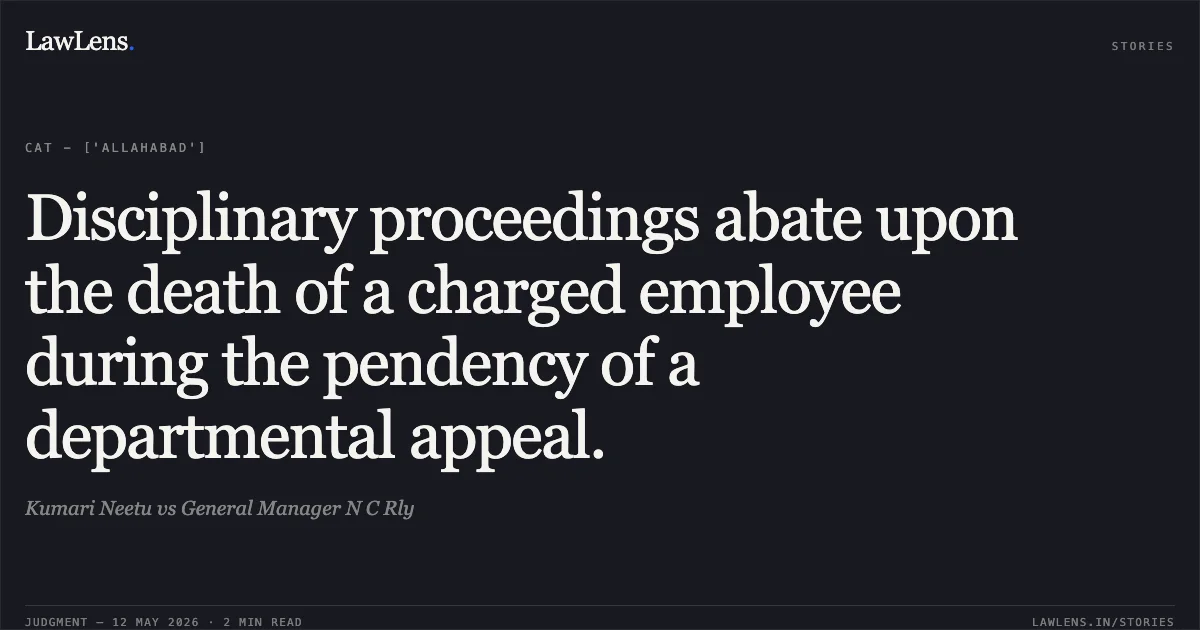 Disciplinary proceedings abate upon the death of a charged employee during the pendency of a departmental appeal.. Kumari Neetu vs General Manager N C Rly. Central Administrative Tribunal. LawLens