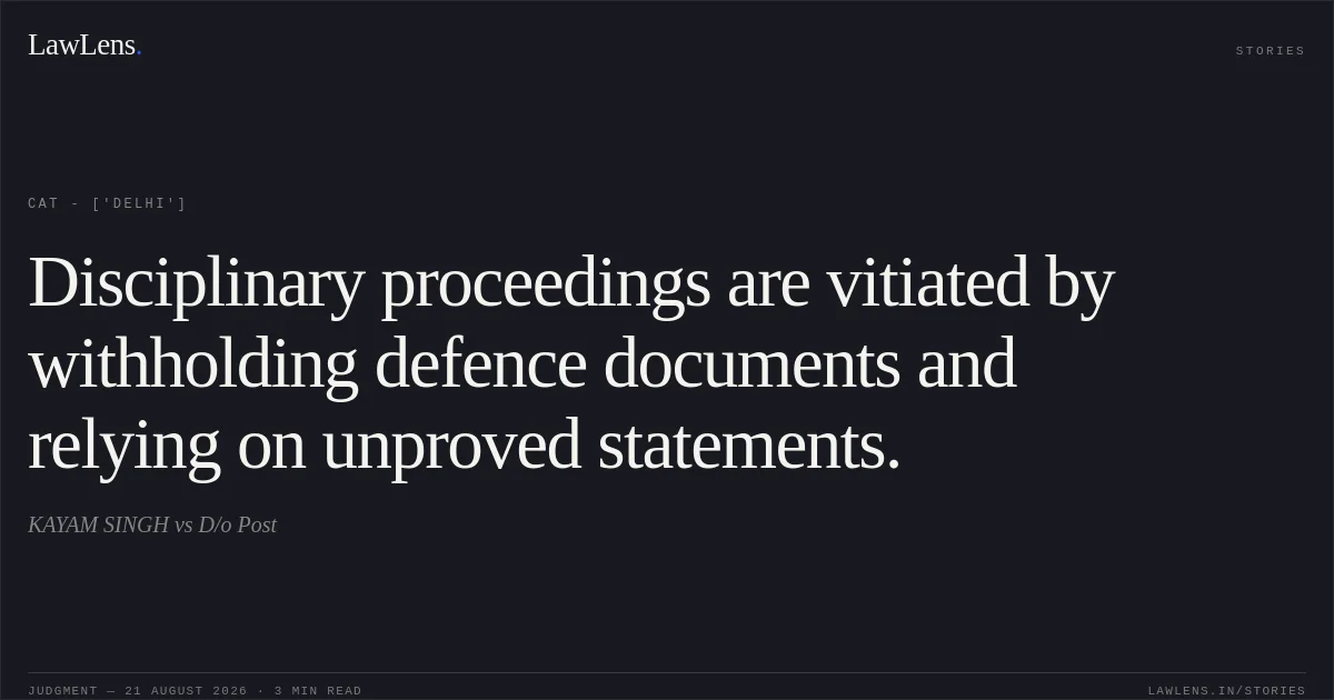 Disciplinary proceedings are vitiated by withholding defence documents and relying on unproved statements.. KAYAM SINGH vs D/o Post. CAT - ['Delhi']. LawLens