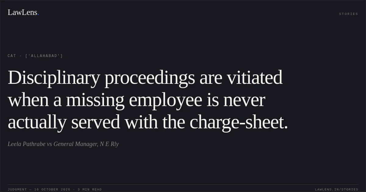 Disciplinary proceedings are vitiated when a missing employee is never actually served with the charge-sheet.. Leela Pathrabe vs General Manager, N E Rly. CAT - ['Allahabad']. LawLens