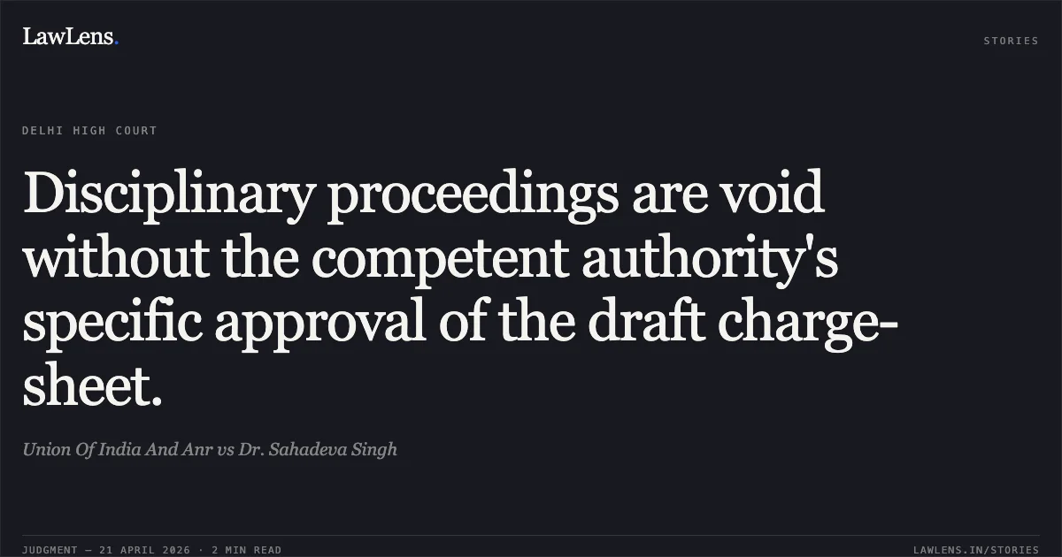 Disciplinary proceedings are void without the competent authority's specific approval of the draft charge-sheet.. Union Of India And Anr vs Dr. Sahadeva Singh. Delhi High Court. LawLens