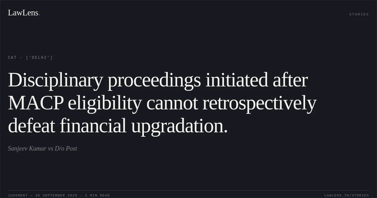 Disciplinary proceedings initiated after MACP eligibility cannot retrospectively defeat financial upgradation.. Sanjeev Kumar vs D/o Post. CAT - ['Delhi']. LawLens