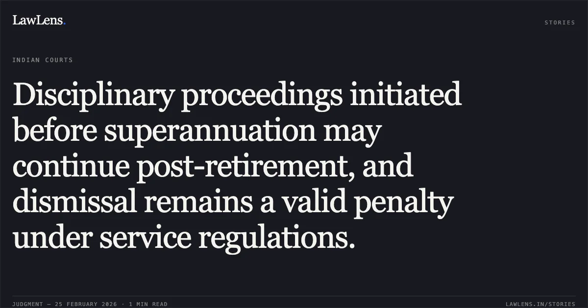 Disciplinary proceedings initiated before superannuation may continue post-retirement, and dismissal remains a valid penalty under service regulations.. Shashi Bhushan Kumar Ojha v. Uttar Bihar Gramin Bank & Others (CWJC No. 1221 of 2017). Patna High Court. LawLens