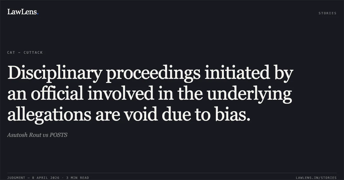 Disciplinary proceedings initiated by an official involved in the underlying allegations are void due to bias.. Asutosh Rout vs POSTS. Central Administrative Tribunal. LawLens