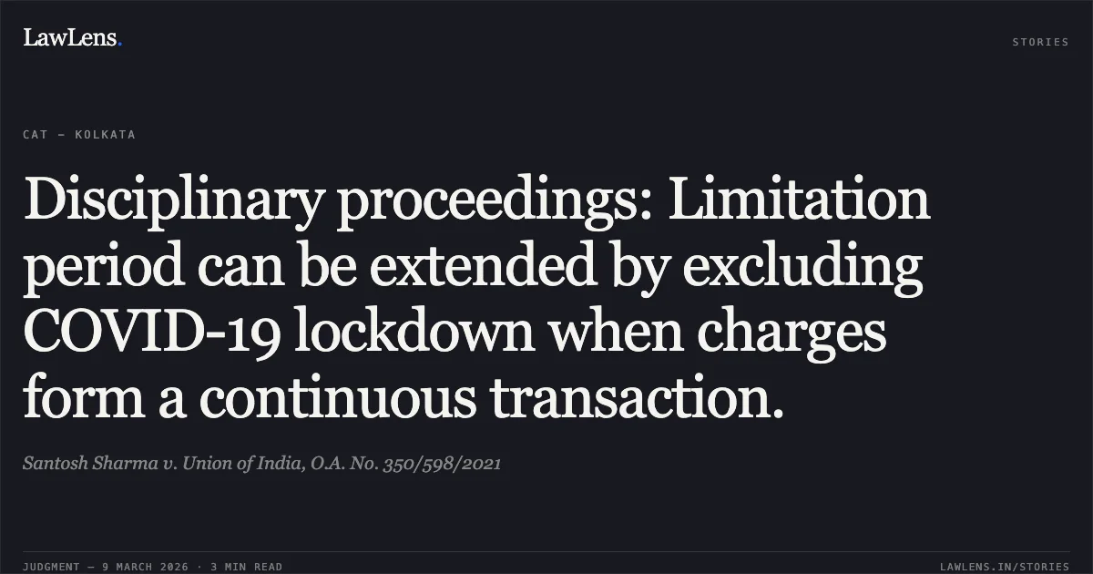Disciplinary proceedings: Limitation period can be extended by excluding COVID-19 lockdown when charges form a continuous transaction.. Santosh Sharma v. Union of India, O.A. No. 350/598/2021. Central Administrative Tribunal. LawLens