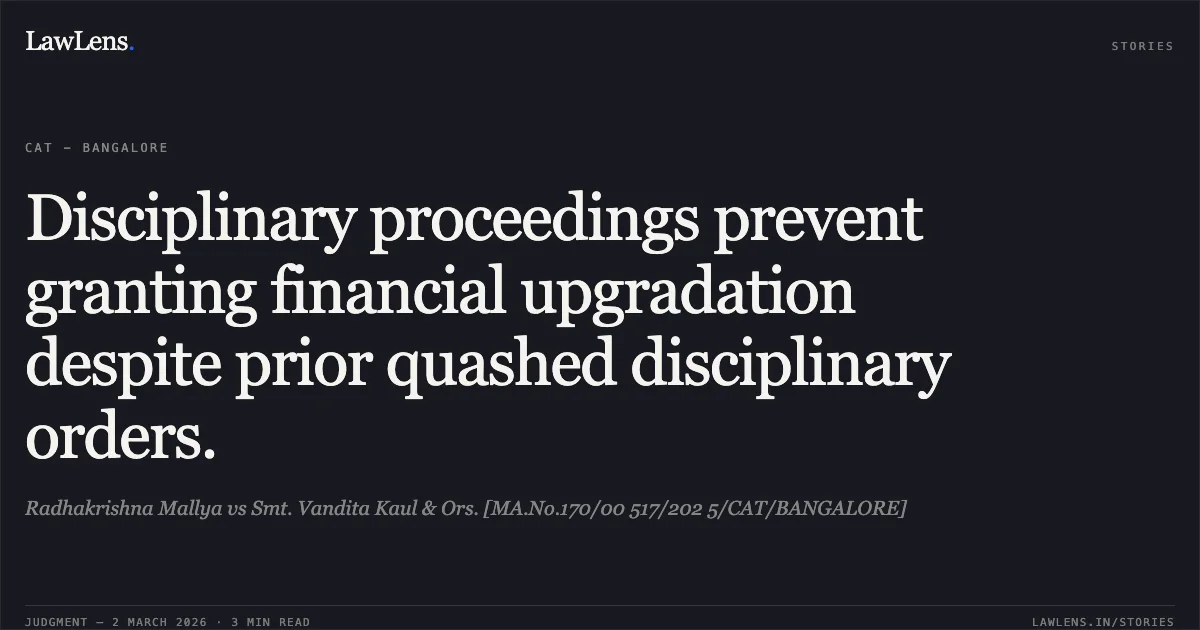 Disciplinary proceedings prevent granting financial upgradation despite prior quashed disciplinary orders.. Radhakrishna Mallya vs Smt. Vandita Kaul & Ors. [MA.No.170/00 517/202 5/CAT/BANGALORE]. Central Administrative Tribunal. LawLens