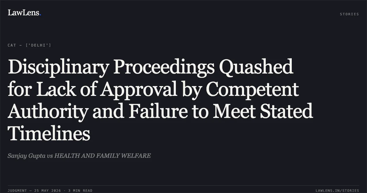 Disciplinary Proceedings Quashed for Lack of Approval by Competent Authority and Failure to Meet Stated Timelines. Sanjay Gupta vs HEALTH AND FAMILY WELFARE. Central Administrative Tribunal. LawLens