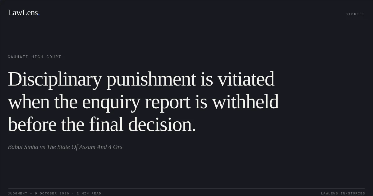 Disciplinary punishment is vitiated when the enquiry report is withheld before the final decision.. Babul Sinha vs The State Of Assam And 4 Ors. Gauhati High Court. LawLens