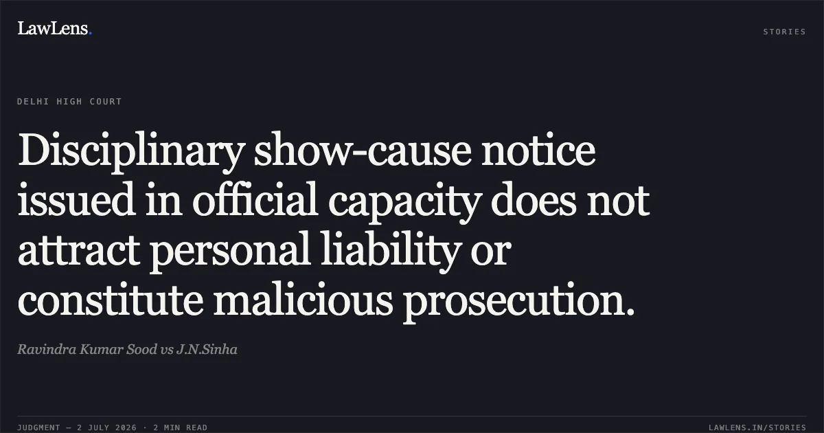 Disciplinary show-cause notice issued in official capacity does not attract personal liability or constitute malicious prosecution.. Ravindra Kumar Sood vs J.N.Sinha. Delhi High Court. LawLens