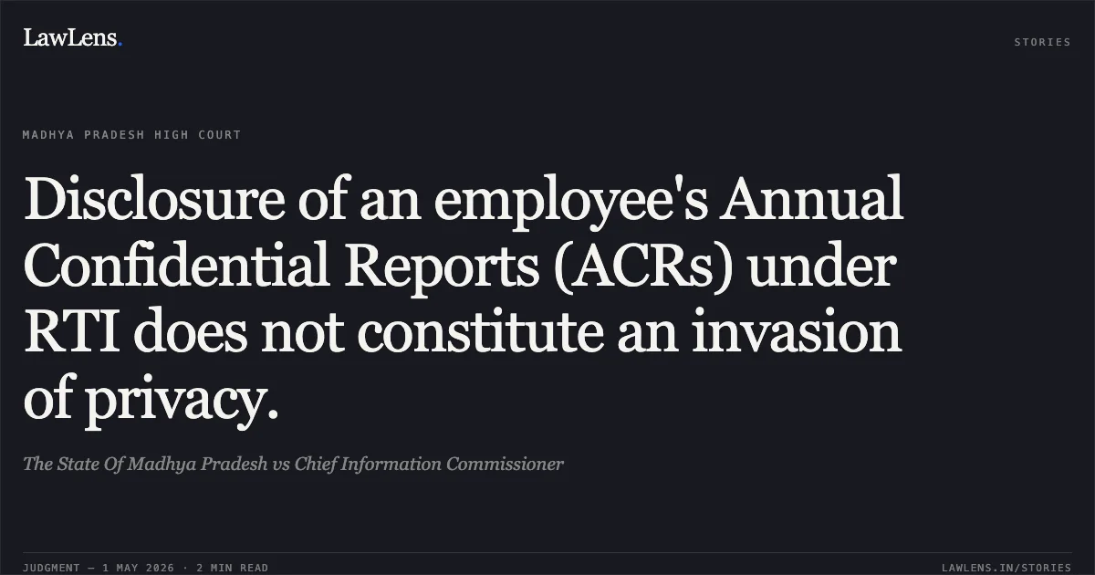Disclosure of an employee's Annual Confidential Reports (ACRs) under RTI does not constitute an invasion of privacy.. The State Of Madhya Pradesh vs Chief Information Commissioner. Madhya Pradesh High Court. LawLens