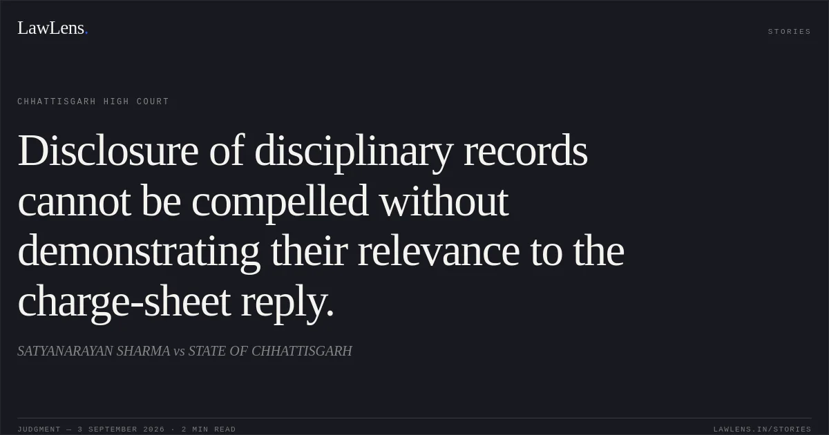 Disclosure of disciplinary records cannot be compelled without demonstrating their relevance to the charge-sheet reply.. SATYANARAYAN SHARMA vs STATE OF CHHATTISGARH. Chhattisgarh High Court. LawLens