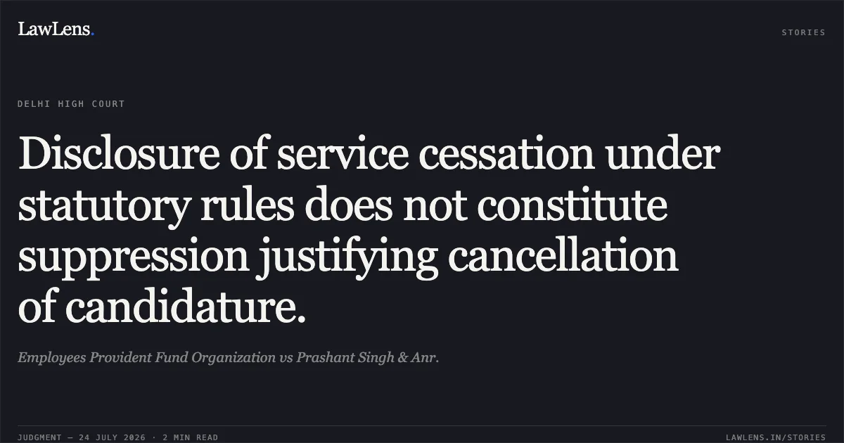 Disclosure of service cessation under statutory rules does not constitute suppression justifying cancellation of candidature.. Employees Provident Fund Organization vs Prashant Singh & Anr.. Delhi High Court. LawLens