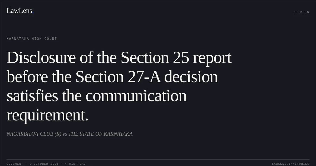 Disclosure of the Section 25 report before the Section 27-A decision satisfies the communication requirement.. NAGARBHAVI CLUB (R) vs THE STATE OF KARNATAKA. Karnataka High Court. LawLens