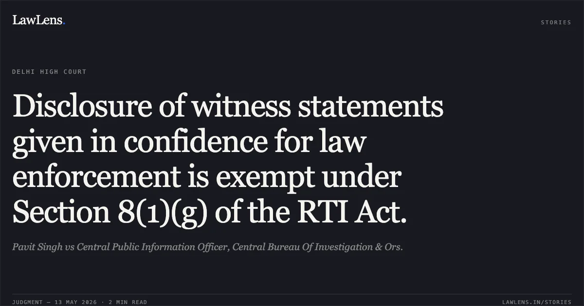 Disclosure of witness statements given in confidence for law enforcement is exempt under Section 8(1)(g) of the RTI Act.. Pavit Singh vs Central Public Information Officer, Central Bureau Of Investigation & Ors.. Delhi High Court. LawLens