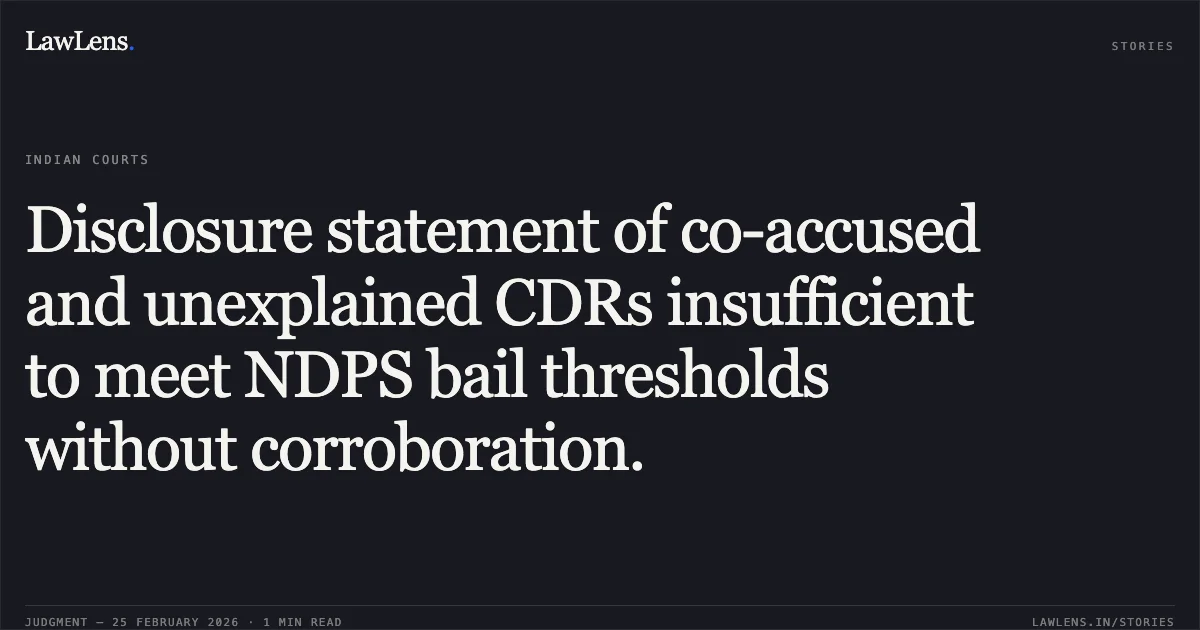 Disclosure statement of co-accused and unexplained CDRs insufficient to meet NDPS bail thresholds without corroboration.. Nazma v. State of NCT of Delhi [BAIL APPLN. 4335/2025]. Delhi High Court. LawLens