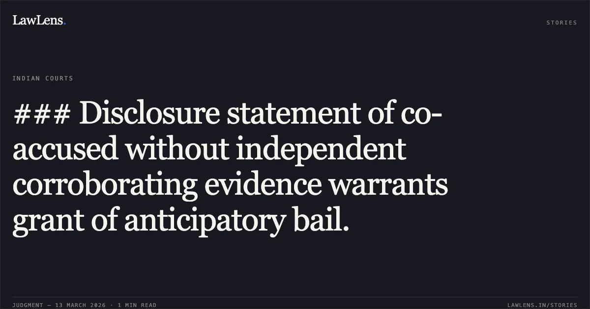 ### Disclosure statement of co-accused without independent corroborating evidence warrants grant of anticipatory bail.. Kulvinder Shing Alias Kinde Sardar v. The State of Madhya Pradesh [MCRC No. 12034 of 2026]. Madhya Pradesh High Court. LawLens