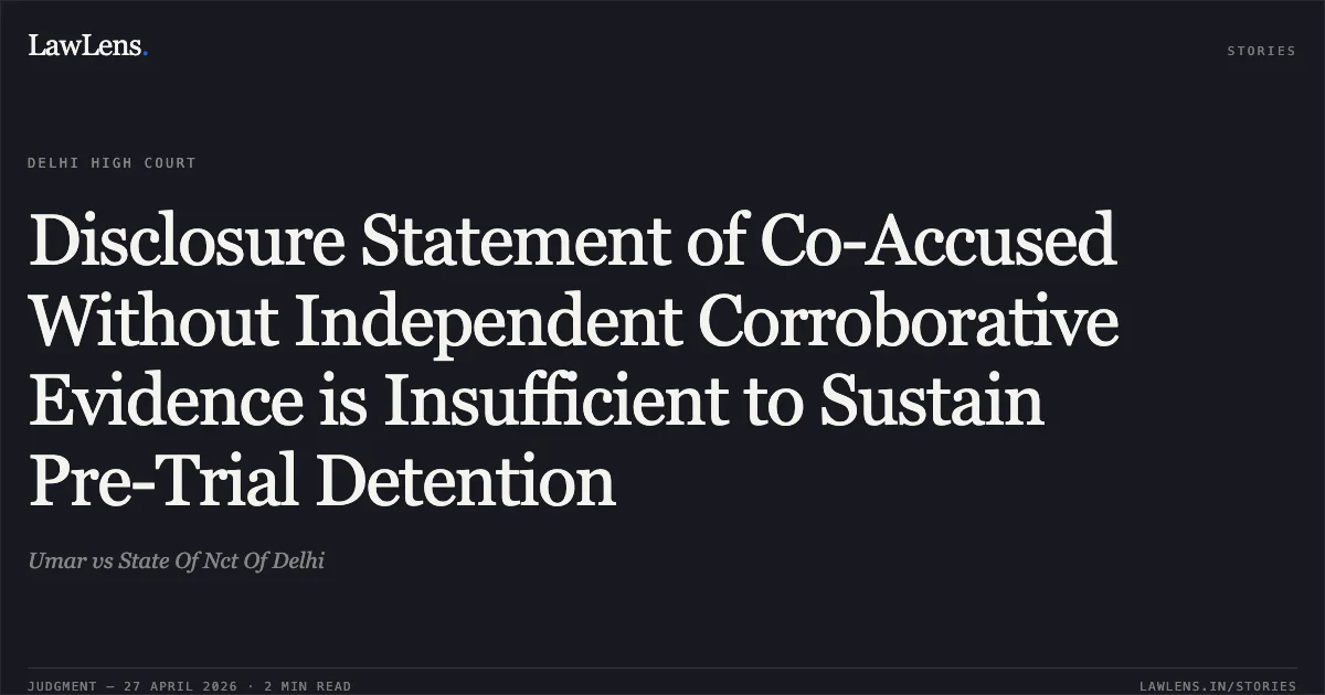 Disclosure Statement of Co-Accused Without Independent Corroborative Evidence is Insufficient to Sustain Pre-Trial Detention. Umar vs State Of Nct Of Delhi. Delhi High Court. LawLens