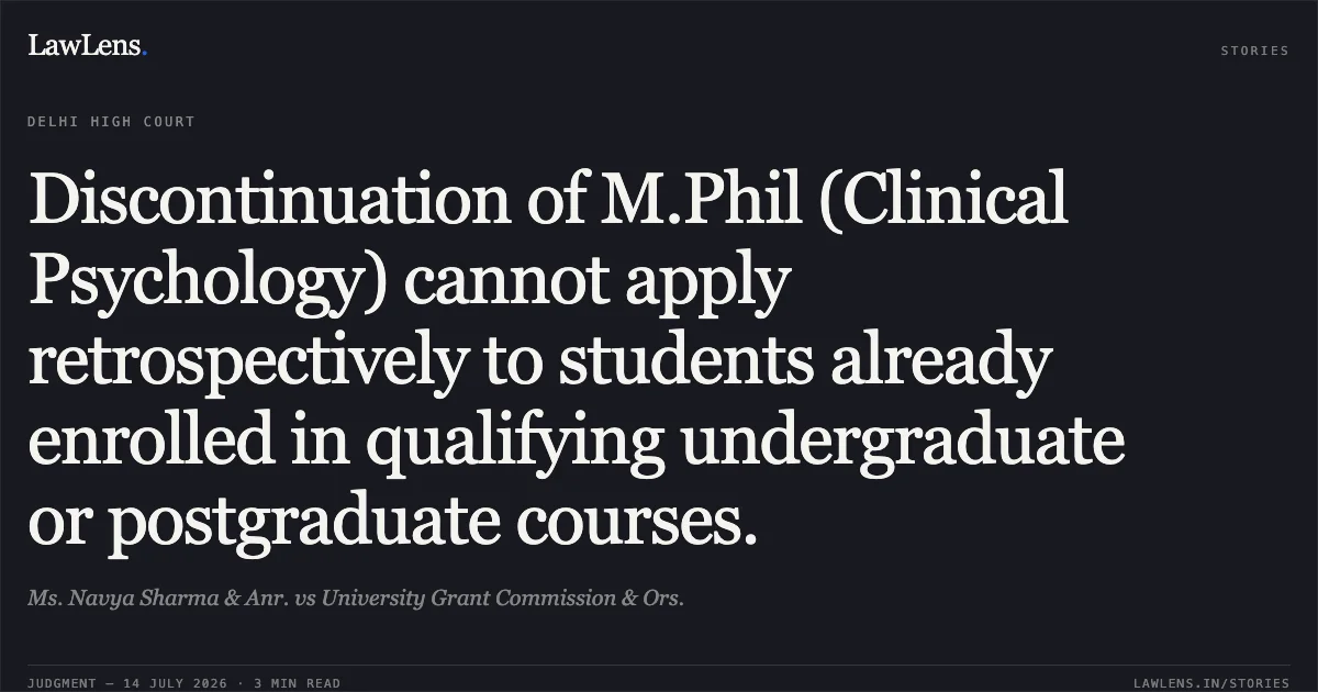 Discontinuation of M.Phil (Clinical Psychology) cannot apply retrospectively to students already enrolled in qualifying undergraduate or postgraduate courses.. Ms. Navya Sharma & Anr. vs University Grant Commission & Ors.. Delhi High Court. LawLens