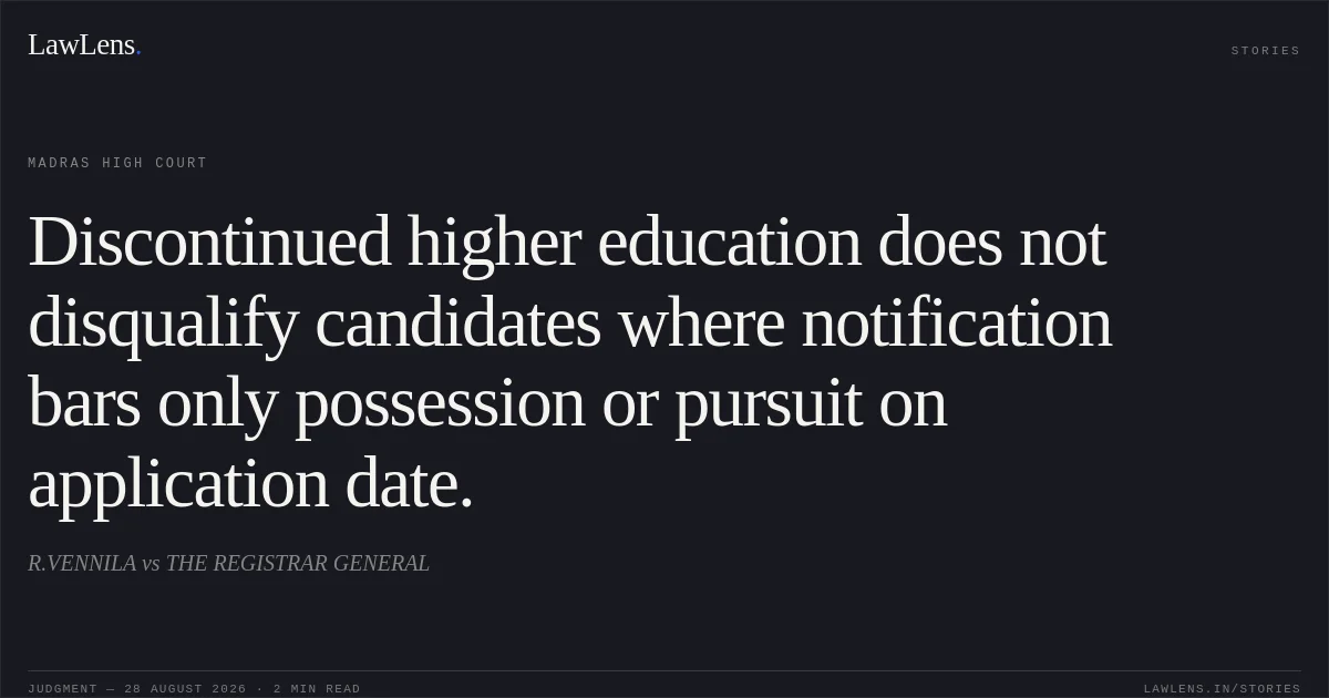 Discontinued higher education does not disqualify candidates where notification bars only possession or pursuit on application date.. R.VENNILA vs THE REGISTRAR GENERAL. Madras High Court. LawLens