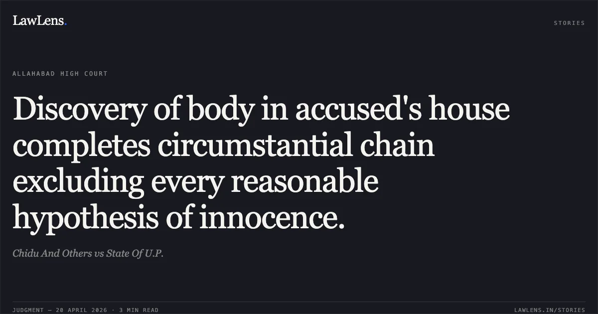 Discovery of body in accused's house completes circumstantial chain excluding every reasonable hypothesis of innocence.. Chidu And Others vs State Of U.P.. Allahabad High Court. LawLens