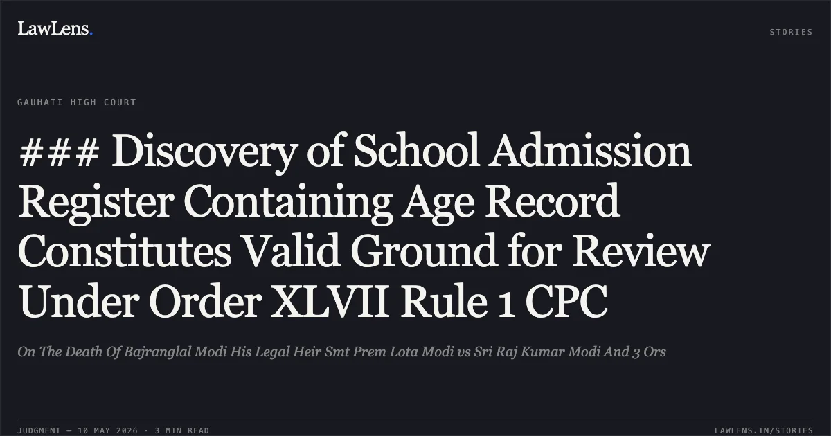### Discovery of School Admission Register Containing Age Record Constitutes Valid Ground for Review Under Order XLVII Rule 1 CPC. On The Death Of Bajranglal Modi His Legal Heir Smt Prem Lota Modi vs Sri Raj Kumar Modi And 3 Ors. Gauhati High Court. LawLens