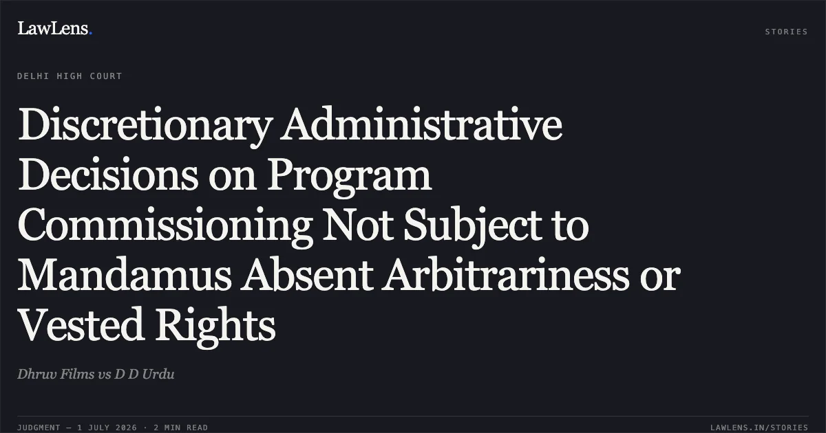Discretionary Administrative Decisions on Program Commissioning Not Subject to Mandamus Absent Arbitrariness or Vested Rights. Dhruv Films vs D D Urdu. Delhi High Court. LawLens