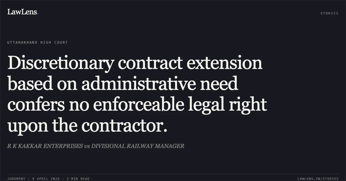 Discretionary contract extension based on administrative need confers no enforceable legal right upon the contractor.. R K KAKKAR ENTERPRISES vs DIVISIONAL RAILWAY MANAGER. Uttarakhand High Court. LawLens