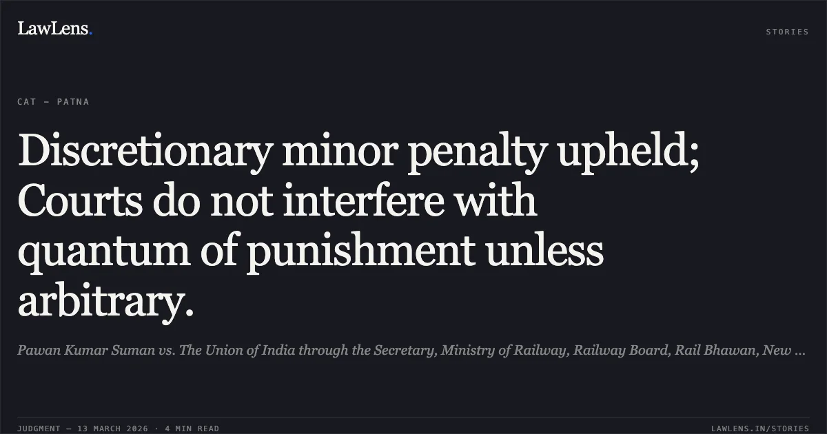 Discretionary minor penalty upheld; Courts do not interfere with quantum of punishment unless arbitrary.. Pawan Kumar Suman vs. The Union of India through the Secretary, Ministry of Railway, Railway Board, Rail Bhawan, New Delhi- 110001 & Ors. [OA 050/00320/2017]. Central Administrative Tribunal. LawLens