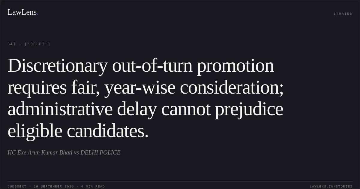 Discretionary out-of-turn promotion requires fair, year-wise consideration; administrative delay cannot prejudice eligible candidates.. HC Exe Arun Kumar Bhati vs DELHI POLICE. CAT - ['Delhi']. LawLens