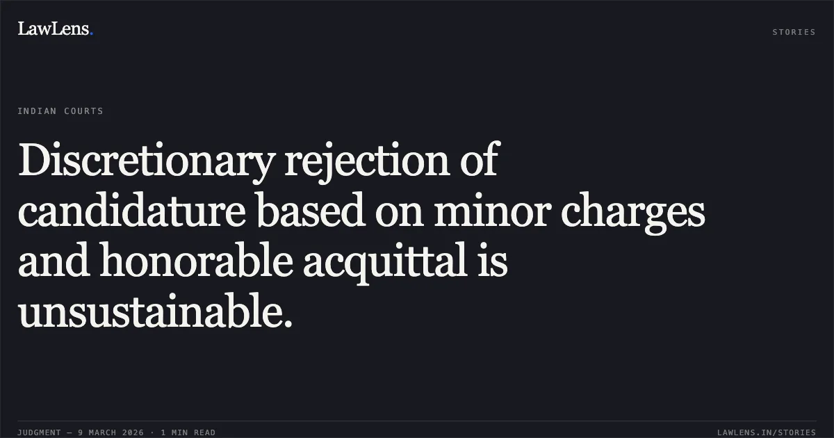 Discretionary rejection of candidature based on minor charges and honorable acquittal is unsustainable.. Mohan Kumar v. Commissioner of Police & Anr. [O.A. No. 67/2025]. Central Administrative Tribunal. LawLens