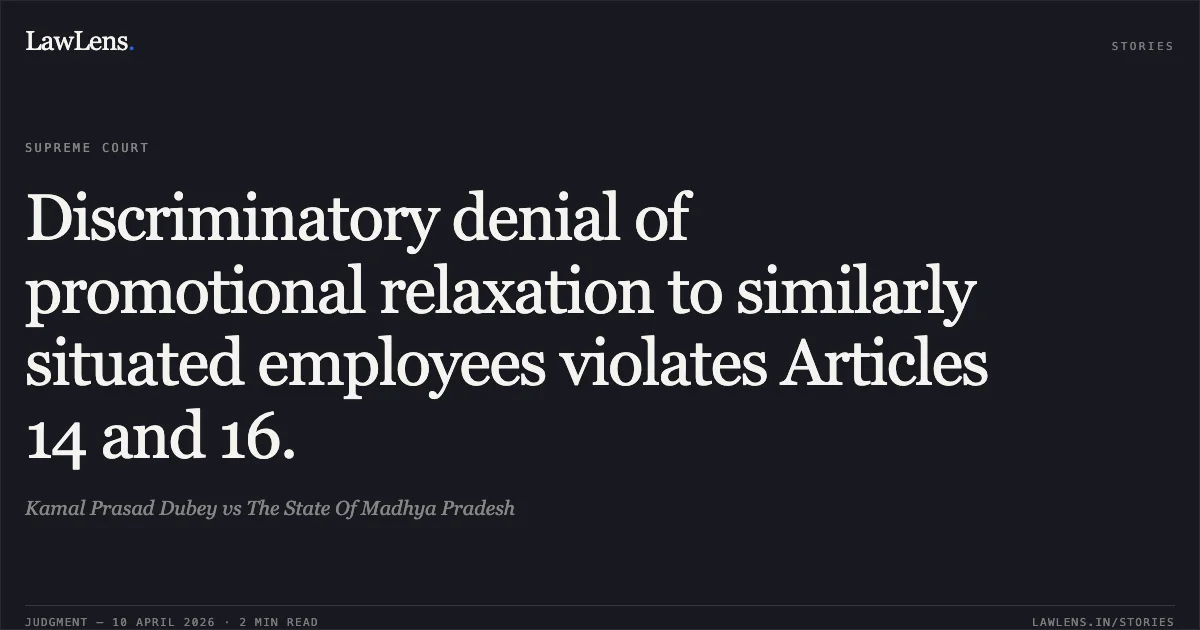 Discriminatory denial of promotional relaxation to similarly situated employees violates Articles 14 and 16.. Kamal Prasad Dubey vs The State Of Madhya Pradesh. Supreme Court. LawLens